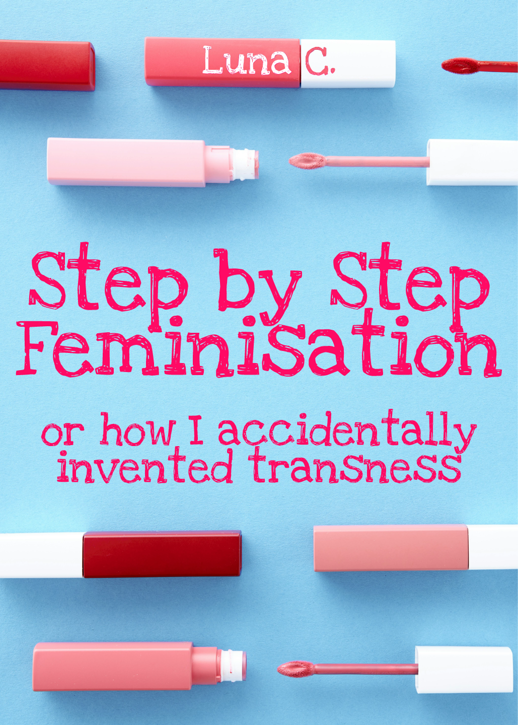 Cover of Step by Step Feminisation, or How I Accidentally Invented Transness. Pink and red make-up items on a blue background, with the title hand-written in bright pink letters.